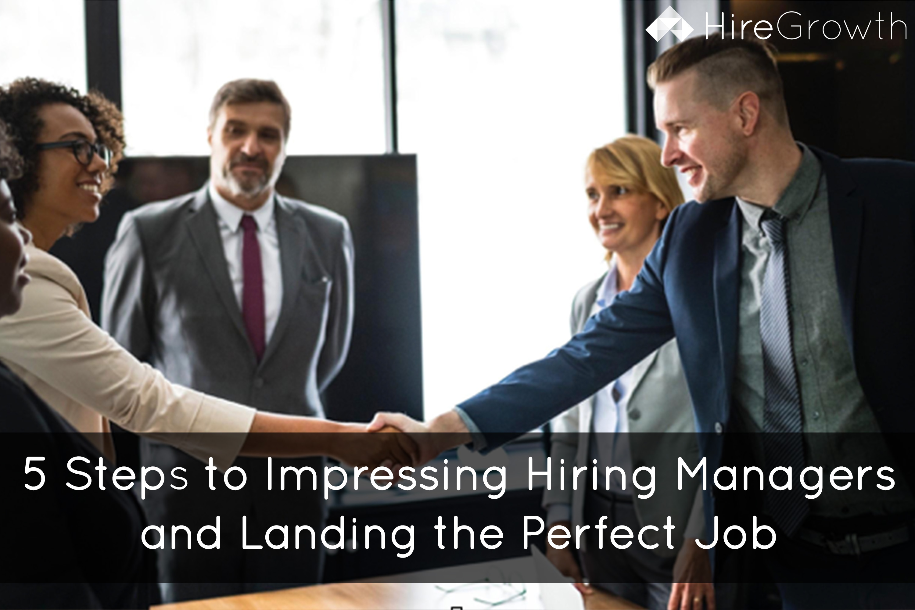 5 Steps to Impressing Hiring Managers and Landing the Perfect Job
